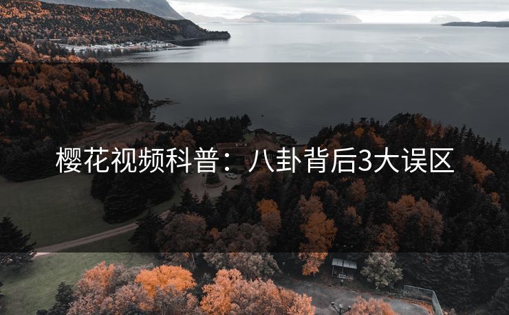 樱花视频科普：八卦背后3大误区