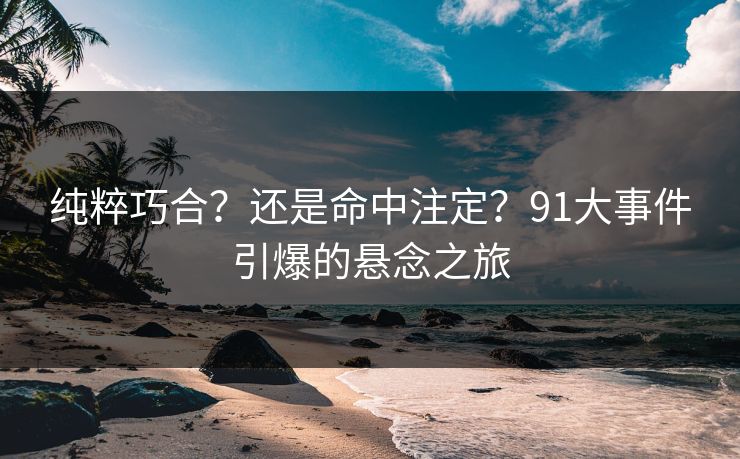 纯粹巧合？还是命中注定？91大事件引爆的悬念之旅