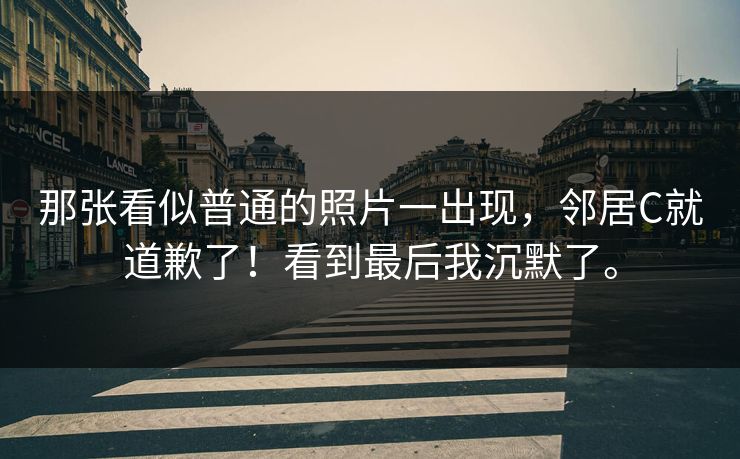 那张看似普通的照片一出现，邻居C就道歉了！看到最后我沉默了。