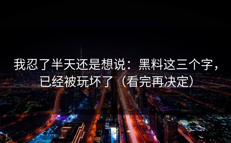 我忍了半天还是想说:黑料这三个字,已经被玩坏了(看完再决定) 我忍了半天还是想说:黑料这三个字,已经被玩坏了(看完再决定)